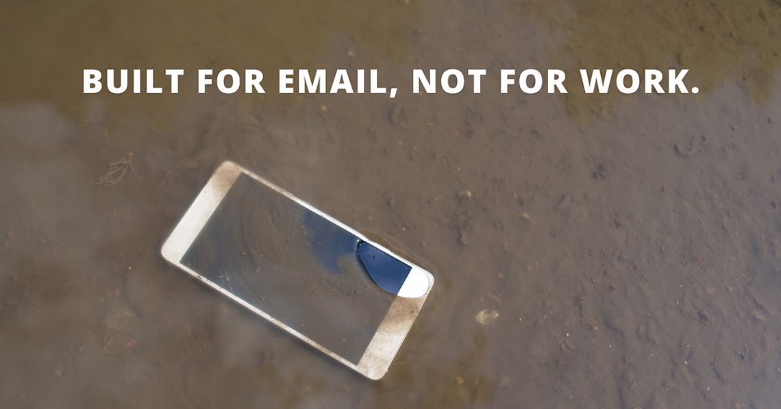 Image of a mobile device broken and laying in a puddle. Text overlay reads "Built for email, not for work."